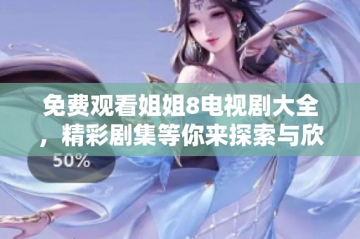 免费观看姐姐8电视剧大全，精彩剧集等你来探索与欣赏