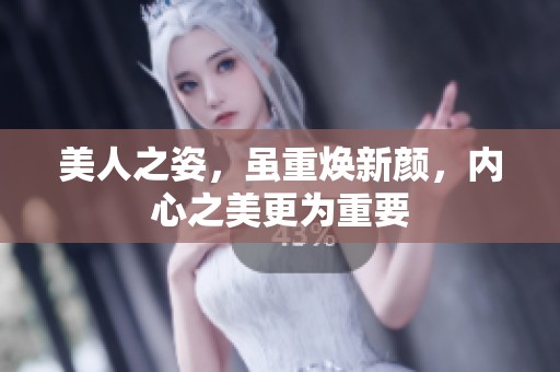 美人之姿，虽重焕新颜，内心之美更为重要