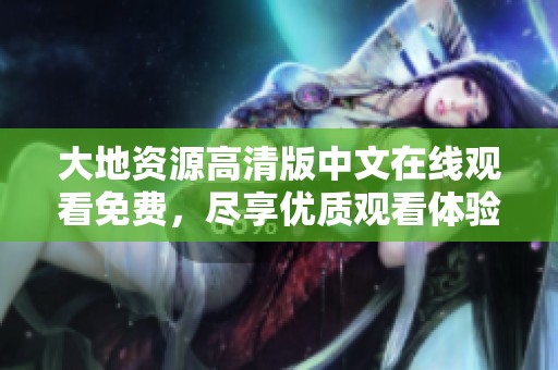 大地资源高清版中文在线观看免费，尽享优质观看体验，精彩不停。