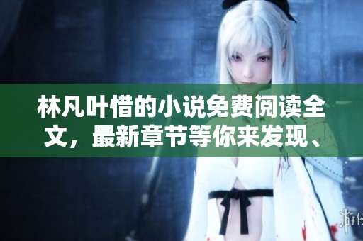 林凡叶惜的小说免费阅读全文，最新章节等你来发现、畅游其中！