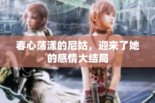 春心荡漾的尼姑，迎来了她的感情大结局