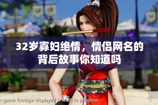 32岁寡妇绝情，情侣网名的背后故事你知道吗