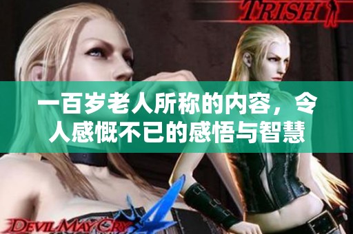 一百岁老人所称的内容，令人感慨不已的感悟与智慧