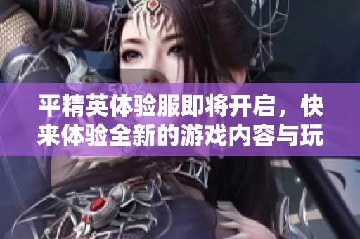 平精英体验服即将开启，快来体验全新的游戏内容与玩法吧