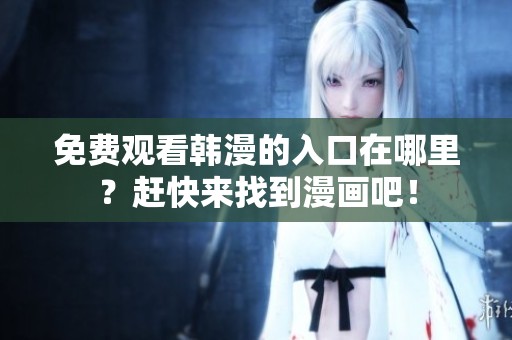 免费观看韩漫的入口在哪里？赶快来找到漫画吧！