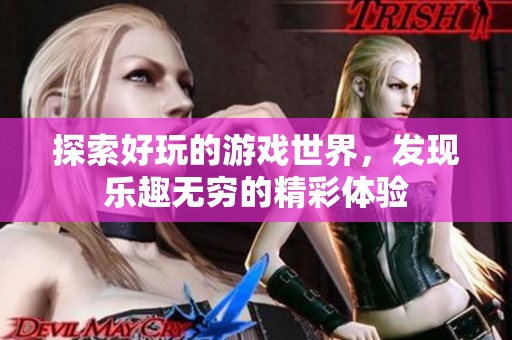 探索好玩的游戏世界，发现乐趣无穷的精彩体验
