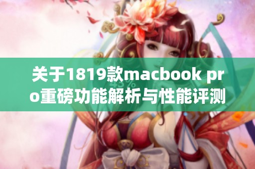 关于1819款macbook pro重磅功能解析与性能评测，全面了解这款优质笔记本