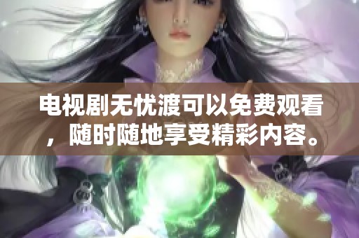 电视剧无忧渡可以免费观看，随时随地享受精彩内容。