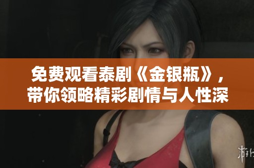 免费观看泰剧《金银瓶》，带你领略精彩剧情与人性深邃探讨