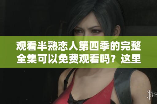 观看半熟恋人第四季的完整全集可以免费观看吗？这里有你的答案！