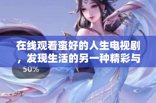 在线观看蛮好的人生电视剧，发现生活的另一种精彩与感动