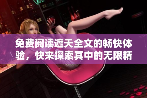 免费阅读遮天全文的畅快体验，快来探索其中的无限精彩吧