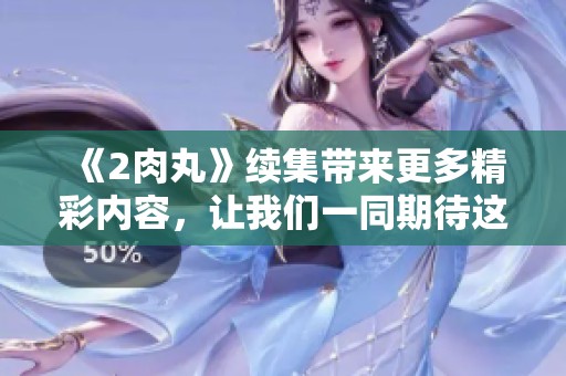 《2肉丸》续集带来更多精彩内容，让我们一同期待这个美味故事的回归