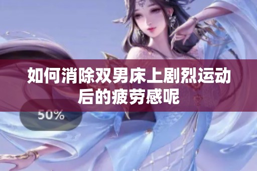 如何消除双男床上剧烈运动后的疲劳感呢