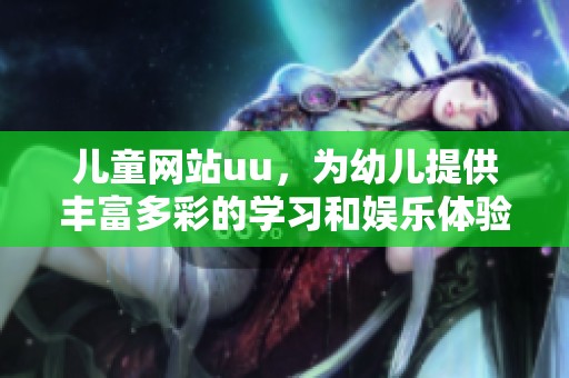 儿童网站uu，为幼儿提供丰富多彩的学习和娱乐体验