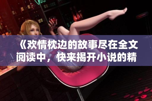 《欢情枕边的故事尽在全文阅读中，快来揭开小说的精彩篇章》