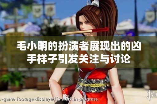 毛小明的扮演者展现出的凶手样子引发关注与讨论