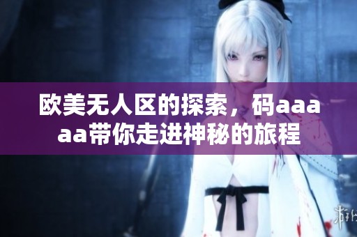 欧美无人区的探索，码aaaaa带你走进神秘的旅程