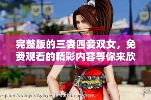 完整版的三妻四妾双女，免费观看的精彩内容等你来欣赏