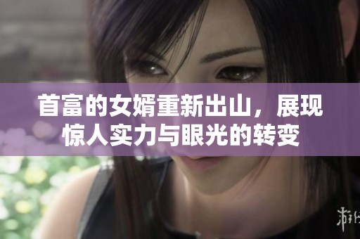 首富的女婿重新出山，展现惊人实力与眼光的转变