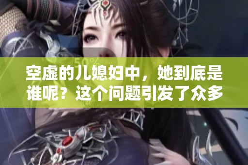 空虚的儿媳妇中，她到底是谁呢？这个问题引发了众多讨论。