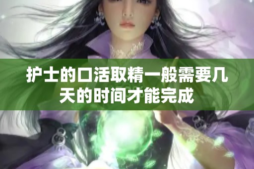 护士的口活取精一般需要几天的时间才能完成