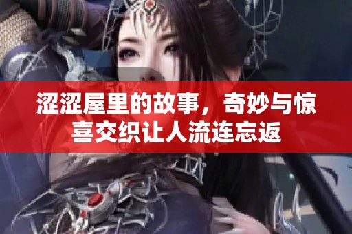 涩涩屋里的故事，奇妙与惊喜交织让人流连忘返