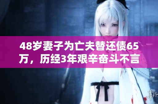 48岁妻子为亡夫替还债65万，历经3年艰辛奋斗不言放弃