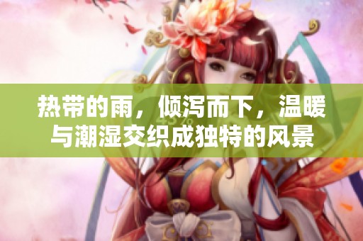 热带的雨，倾泻而下，温暖与潮湿交织成独特的风景