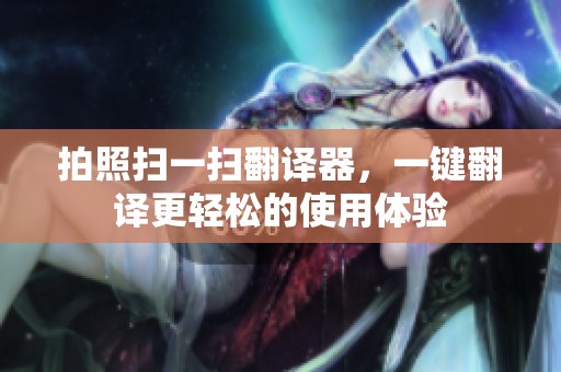 拍照扫一扫翻译器，一键翻译更轻松的使用体验