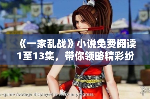 《一家乱战》小说免费阅读1至13集，带你领略精彩纷呈的故事与角色！