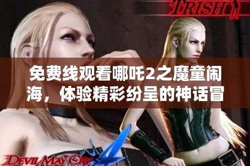 免费线观看哪吒2之魔童闹海，体验精彩纷呈的神话冒险故事
