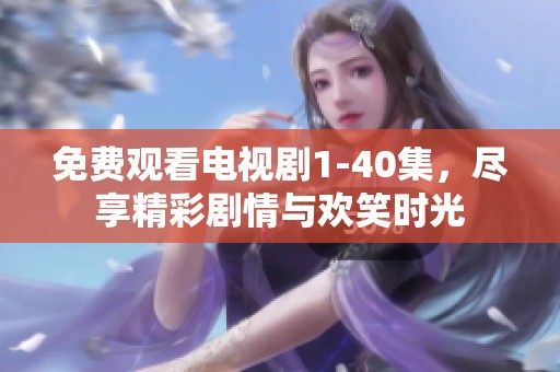 免费观看电视剧1-40集，尽享精彩剧情与欢笑时光