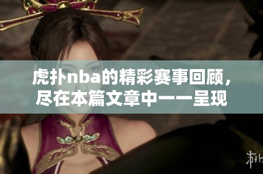 虎扑nba的精彩赛事回顾，尽在本篇文章中一一呈现