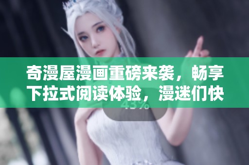 奇漫屋漫画重磅来袭，畅享下拉式阅读体验，漫迷们快来围观！