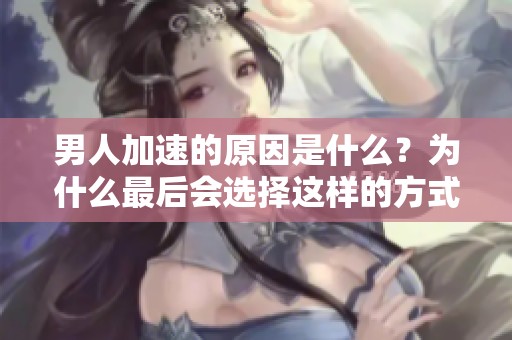 男人加速的原因是什么？为什么最后会选择这样的方式？