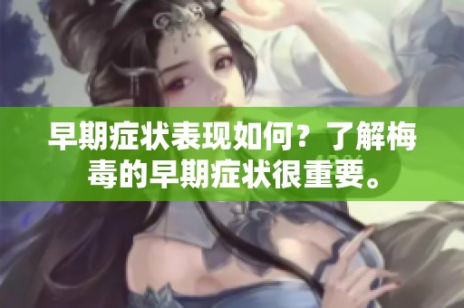 早期症状表现如何？了解梅毒的早期症状很重要。