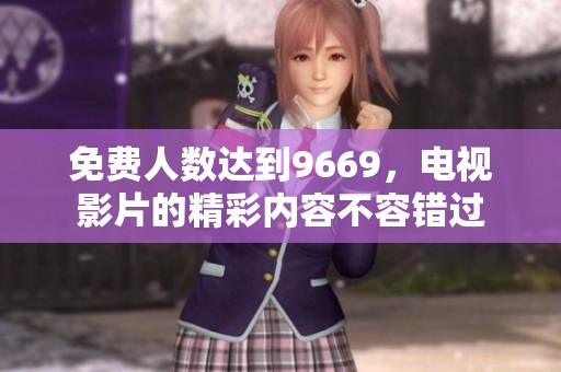 免费人数达到9669，电视影片的精彩内容不容错过