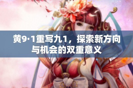 黄9·1重写九1，探索新方向与机会的双重意义