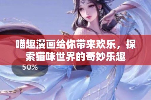 喵趣漫画给你带来欢乐，探索猫咪世界的奇妙乐趣