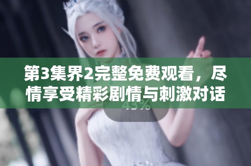 第3集界2完整免费观看，尽情享受精彩剧情与刺激对话