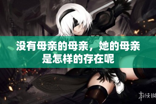 没有母亲的母亲，她的母亲是怎样的存在呢