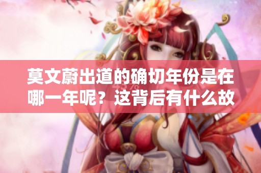 莫文蔚出道的确切年份是在哪一年呢？这背后有什么故事值得我们关注？
