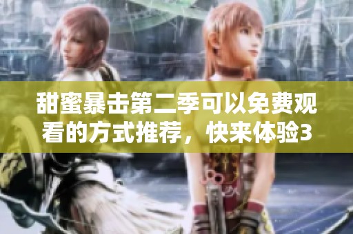 甜蜜暴击第二季可以免费观看的方式推荐，快来体验3077的精彩内容吧