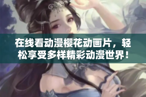 在线看动漫樱花动画片，轻松享受多样精彩动漫世界！