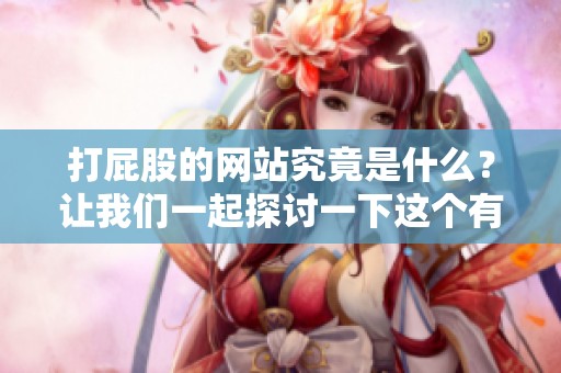 打屁股的网站究竟是什么？让我们一起探讨一下这个有趣的话题。