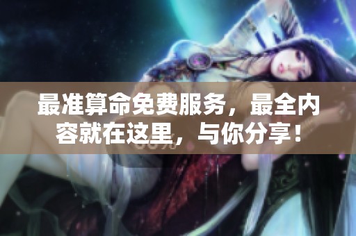 最准算命免费服务，最全内容就在这里，与你分享！