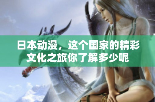 日本动漫，这个国家的精彩文化之旅你了解多少呢