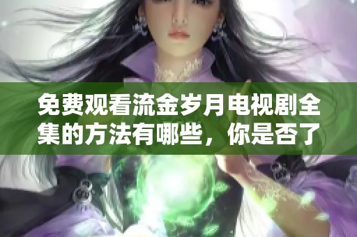 免费观看流金岁月电视剧全集的方法有哪些，你是否了解呢
