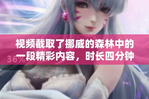 视频截取了挪威的森林中的一段精彩内容，时长四分钟让人回味无穷